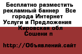 Бесплатно разместить рекламный баннер - Все города Интернет » Услуги и Предложения   . Кировская обл.,Сошени п.